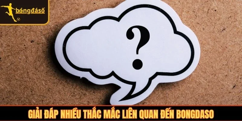Giải đáp nhiều thắc mắc liên quan đến Bongdaso