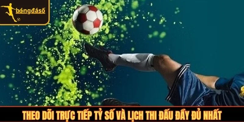 Theo dõi trực tiếp tỷ số và lịch thi đấu đầy đủ nhất
